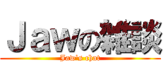 Ｊａｗの雑談 (Jaw's chat)