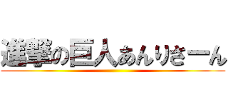 進撃の巨人あんりさーん ()