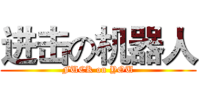 进击の机器人 (FUCK on YOU)