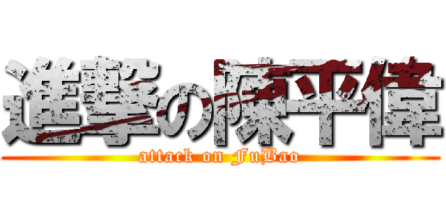進撃の陳平偉 (attack on FuBao)