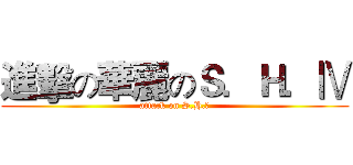 進擊の華麗のＳ．Ｈ．Ⅳ (attack on S.H.Ⅳ)
