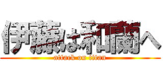 伊藤は和蘭へ (attack on titan)