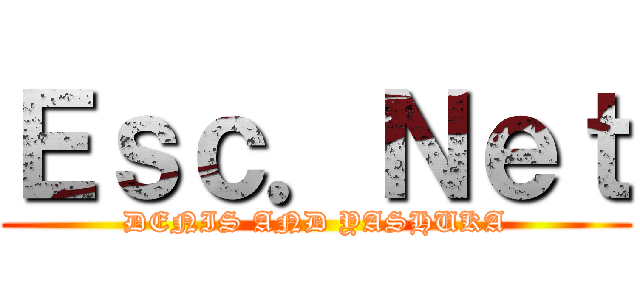 Ｅｓｃ．Ｎｅｔ (DENIS AND YASHUKA)