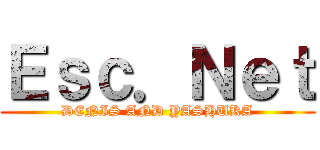 Ｅｓｃ．Ｎｅｔ (DENIS AND YASHUKA)