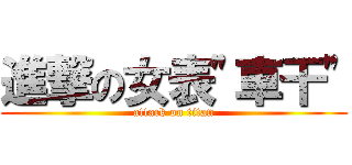 進撃の女表\"車干\" (attack on titan)