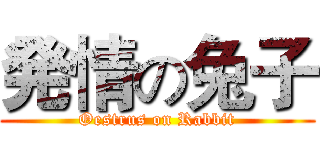 発情の兔子 (Oestrus on Rabbit)