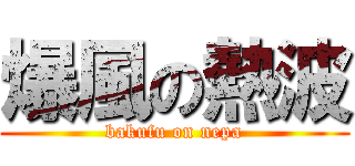 爆風の熱波 (bakufu on nepa)