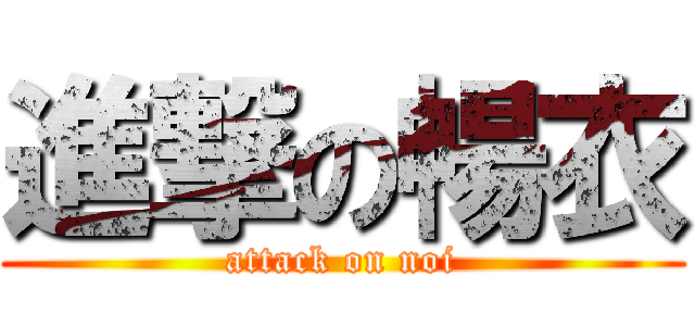 進撃の暢衣 (attack on noi)