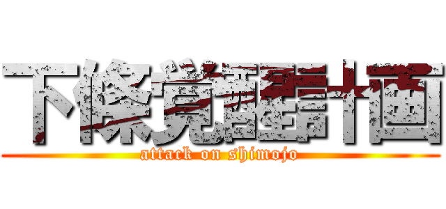 下條覚醒計画 (attack on shimojo)