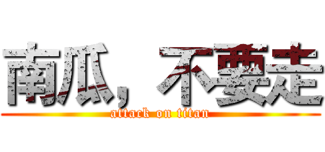 南瓜，不要走 (attack on titan)