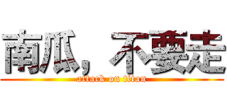 南瓜，不要走 (attack on titan)
