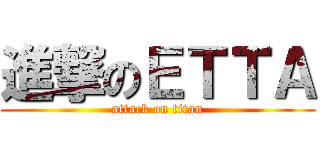 進撃のＥＴＴＡ (attack on titan)