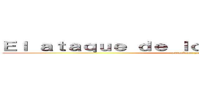 Ｅｌ ａｔａｑｕｅ ｄｅ ｌｏｓ ｐｅｒｕａｖｉａｎｏｓ (attack on peruvian)