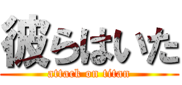 彼らはいた (attack on titan)