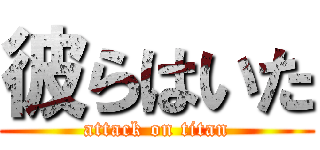 彼らはいた (attack on titan)