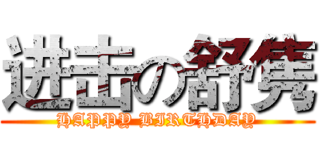 进击の舒隽 (HAPPY BIRTHDAY)