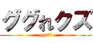 ググれクズ (ggrｋｚ)
