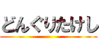 どんぐりたけし ()