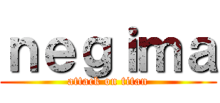 ｎｅｇｉｍａ (attack on titan)