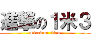 進撃の１米３ (attack on titan)