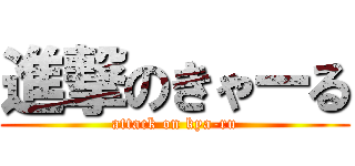 進撃のきゃーる (attack on kya-ru)