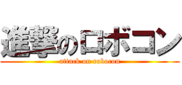 進撃のロボコン (attack on robocon)