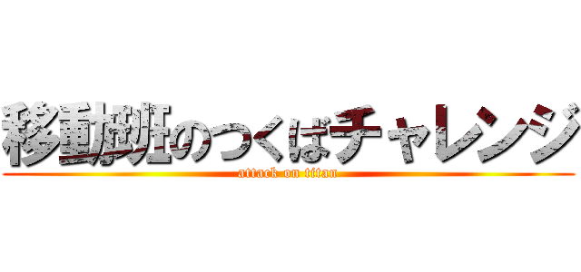 移動班のつくばチャレンジ (attack on titan)