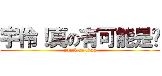 宇伶！真の有可能是你 (attack on titan)