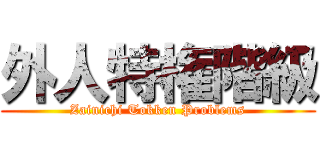 外人特権階級 (Zainichi Tokken Problems)