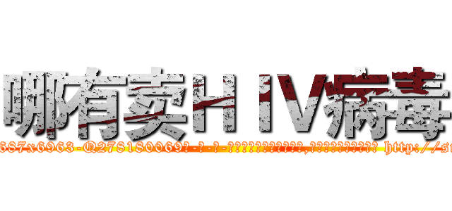 哪有卖ＨＩＶ病毒 (哪有卖HIV病毒【电-186x2687x6963-Q278180069元-吉-药-业】我们做的是长期生意,靠的是老客户长期支持 http://sngk.net/tFwM9V
)