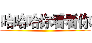 哈哈哈你看看你 ()