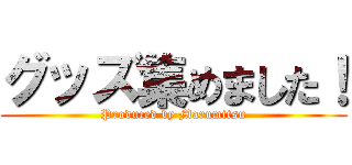 グッズ集めました！ (Produced by Marumitsu)