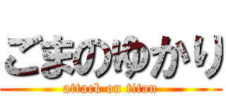 ごまのゆかり (attack on titan)