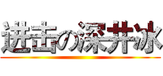 进击の深井冰 ()