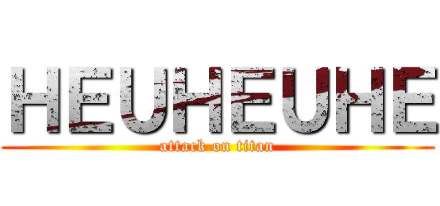 ＨＥＵＨＥＵＨＥ (attack on titan)