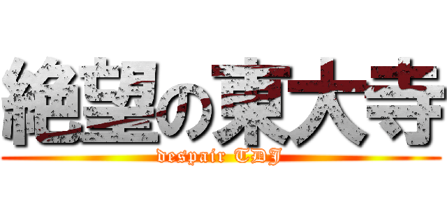 絶望の東大寺 (despair TDJ)