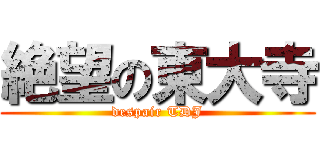 絶望の東大寺 (despair TDJ)