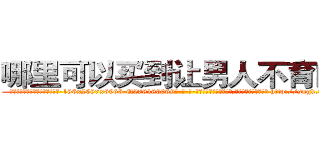 哪里可以买到让男人不育的药 (哪里可以买到让男人不育的药【电-186x2687x6963-Q278180069元-吉-药-业】我们做的是长期生意,靠的是老客户长期支持 http://sngk.net/gx7jcm
)