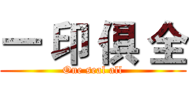 一 印 俱 全 (One seal all)