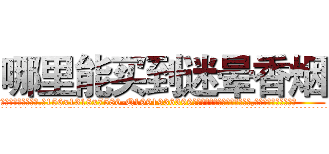 哪里能买到迷晕香烟 (哪里能买到迷晕香烟【电.话156x1318x7580-Q1991936399鑫宏药业】我们做的是长期生意,靠的是老客户长期支持
参考消息网2月20日报道 韩媒称，“剩女多、离婚率高的城市，房价一定会上涨。”这是中国经济学家金岩石2016年12月参加在上海举行的房地产相关论坛时说的话。
)