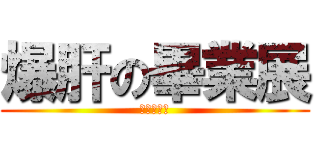 爆肝の畢業展 (錢盡心已殆)