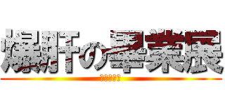 爆肝の畢業展 (錢盡心已殆)