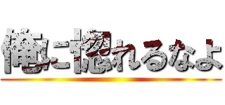 俺に惚れるなよ ()