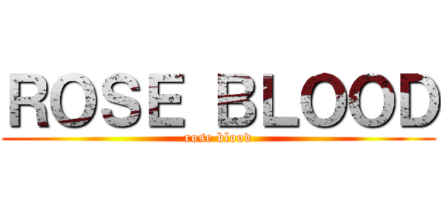 ＲＯＳＥ ＢＬＯＯＤ (rose blood)