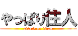 やっぱり住人 (attack on titan)