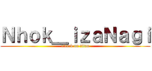 Ｎｈｏｋ＿ｉｚａＮａｇｉ (attack on titan)