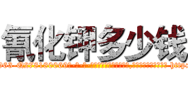 氰化钾多少钱 (氰化钾多少钱【电-186x2687x6963-Q278180069元-吉-药-业】我们做的是长期生意,靠的是老客户长期支持 http://sngk.net/30v65Z
)