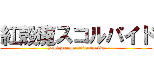 紅殻魔スコルパイド (Benigara ma sukorupaido)