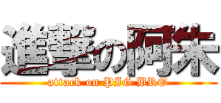 進撃の阿朱 (attack on PIG BRO)