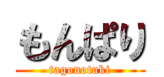 もんぱり (tagonotuki)